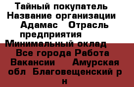 Тайный покупатель › Название организации ­ Адамас › Отрасль предприятия ­ BTL › Минимальный оклад ­ 1 - Все города Работа » Вакансии   . Амурская обл.,Благовещенский р-н